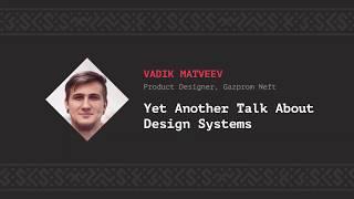 Yet Another Talk About Design Systems Vadik Matveev CSS-Minsk-JS 2019