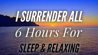 I Surrender All - Beautiful hymn 6 Hours for Sleeping & Relaxing