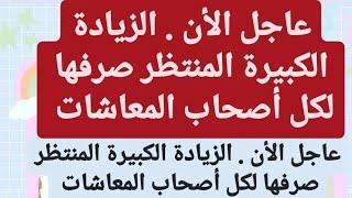 عاجل الأن . الزيادة الكبيرة المنتظر صرفها لكل أصحاب المعاشات