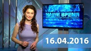 Итоговый выпуск новостей от 16.04.2016  НАШЕ ВРЕМЯ  канал ПРОСВЕЩЕНИЕ