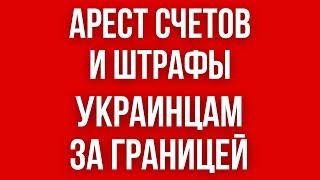 Арест СЧЕТОВ украинцев ЗА ГРАНИЦЕЙ?  АРЕСТ ИМУЩЕСТВА  Какие ШТРАФЫ и наказания кому ГРОЗЯТ