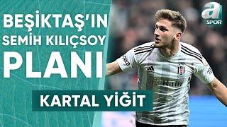 Semih Kılıçsoy Beşiktaştan Ayrılacak Mı? Kartal Yiğit Açıkladı  A Spor  Transfer Raporu