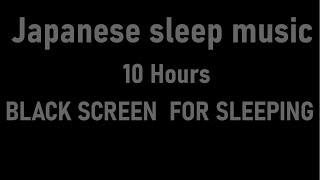 Japanese sleep music BLACK SCREEN  FOR SLEEPING10 Hours NO ADS DURING VIDEO