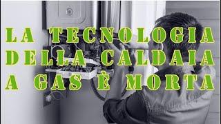 LA TECNOLOGIA DELLA CALDAIA A GAS E MORTA Vi spiego il perchè.