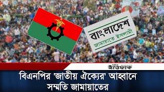 বিএনপির ডাকা জাতীয় ঐক্যের সাথে জামায়াতের সমর্থন  BNP  Jamaat  BD Politics  Daily Ittefaq