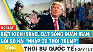 Thời sự Quốc tế 139  Biệt kích Israel bắt sống quân Iran Nỗi sợ hãi nhập cư thời Trump  FBNC