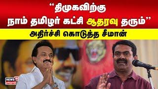 ”திமுகவிற்கு நாம் தமிழர் கட்சி ஆதரவு தரும்” -அதிர்ச்சி கொடுத்த சீமான்  Seeman  Naam Tamilar Katchi