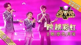 王晰蔡尧周深默契合唱《跨越彩虹》 -单曲纯享《声入人心》Super-Vocal【湖南卫视官方HD】