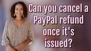 Can you cancel a PayPal refund once its issued?