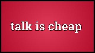 Talk is cheap Meaning