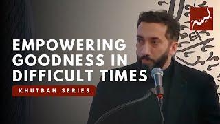 Empowering Goodness in Difficult Times - Khutbah by Nouman Ali Khan