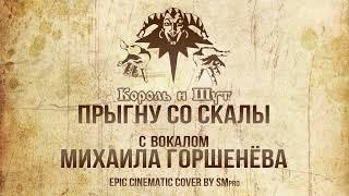 Король и Шут - ПРЫГНУ СО СКАЛЫ Кавер с вокалом Михаила ГоршеневаEPIC Orchestral Cover by SMPro