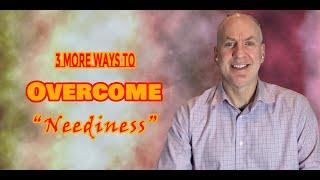 3 More Ways to Overcome Neediness