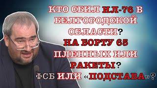 #КОРНЕЙЧУК КТО СБИЛ ИЛ-76 В БЕЛГОРОДСКОЙ ОБЛАСТИ?НА БОРТУ 65 ПЛЕННЫХ ИЛИ РАКЕТЫ?ФСБ ИЛИ «ПОДСТАВА»?