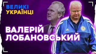 ВАЛЕРІЙ ЛОБАНОВСЬКИЙ. В ЧОМУ СЕКРЕТ ЛЕГЕНДАРНОГО ТРЕНЕРА КИЇВСЬКОГО ДИНАМО  Великі українці