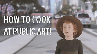 How To Look at Public Art A Six-Year-Old Explains