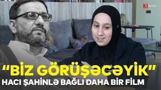 Hacı Şahinlə bağlı daha bir film - “Biz görüşəcəyik”