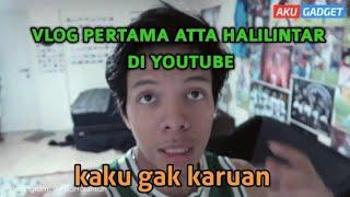 VLOG PERTAMA ATTA HALILINTAR DI YOUTUBE SEBELUM TERKENAL