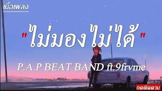 ไม่มองไม่ได้ - P.A.P BEAT BAND ft.9frvme แค่ยิ้ม  เป็นตัวของตัวเอง เลิกแล้วนะ เนื้อเพลง