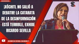 ¡XÓCHITL NO SALIÓ A DEBATIR LA CATARATA DE LA DESINFORMACIÓN ESTÁ TERRIBLE EXHIBE RICARDO SEVILLA