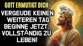 GOTT ERMUTIGT DICH Lebe ab jetzt vollständig  Gott sagt  Gottes Botschaft heute