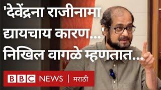Nikhil Wagle Devendra Fadnavis Resignation इच्छेवर काय म्हणतात? BBC Interview  BBC News Marathi