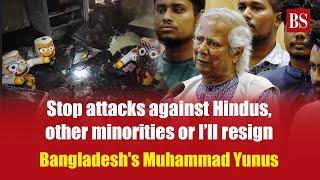 Stop attacks against Hindus other minorities or I’ll resign Bangladeshs Muhammad Yunus