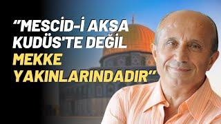 ‘’Mescid-i Aksa Kudüste Değil Mekke Yakınlarındadır’’