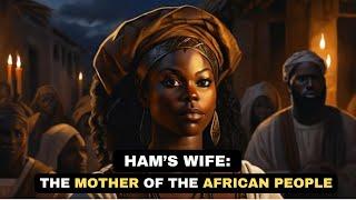 HAMS WIFE The Untold Story of Africas MOTHER Figure  Biblical Story Explained