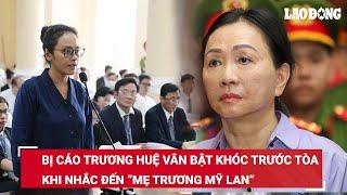 Bị cáo Trương Huệ Vân bật khóc khi nhắc tới “mẹ Trương Mỹ Lan” đã dạy cô cách làm người  BLĐ