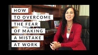 How to Overcome the Fear of Making a Mistake at Work