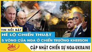 Hé lộ chiến thuật 5 vòng của Nga ở chiến trường Kherson  Khủng hoảng Nga Ukraine mới nhất  TV24h