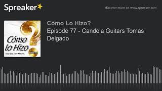 Episode 77 - Candela Guitars Tomas Delgado part 3 of 4