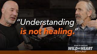 John Eldredge on why Understanding Isnt Healing & Jesus Is The Integrating Force of the Universe