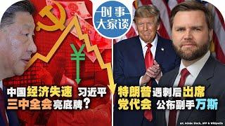 0716【时事大家谈】中国经济失速 习近平三中全会亮底牌？特朗普遇刺后出席党代会 公布副手万斯