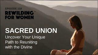 SACRED UNION  Uncover Your Unique Path to Reuniting with the Divine ReWilding Podcast 118