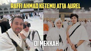 RAFFI AHMAD KETEMU ATTA AUREL DI TANAH SUCI MEKKAH