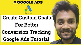 Create Custom Goals For Better Conversion Tracking  Google Ads Tutorial