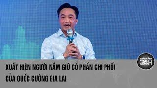 Xuất hiện người nắm giữ cổ phần chi phối của Quốc Cường Gia Lai