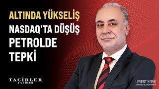 Altında Yükseliş  Nasdaqta Düşüş  Petrolde Tepki  Levent Kerik  Tacirler Yatırım