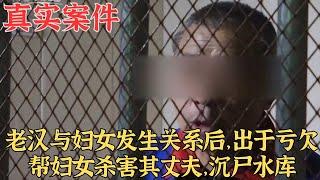 老漢與婦女發生關繫後，出於虧欠，幫婦女殺害其丈夫，沈屍水庫真實案件