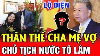 Tiết Lộ Thân Thế CỰC KHỦNG Cha Mẹ Vợ Của CHỦ TỊCH NƯỚC Tô Lâm Khiến Cả Việt Nam Ngỡ Ngàng  SMTL