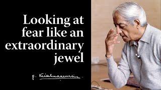 Looking at fear like an extraordinary jewel  Krishnamurti