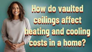 How do vaulted ceilings affect heating and cooling costs in a home?