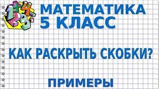 КАК РАСКРЫТЬ СКОБКИ И УПРОСТИТЬ ВЫРАЖЕНИЕ? Примеры  МАТЕМАТИКА 5 класс