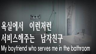 ENG SUB 남자ASMRㅣrole-play 욕실에서 이런저런 서비스해주는 남자친구 My boyfriend who serves me in the bathroom