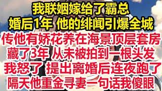 我联姻嫁给了霸总婚后1年 他的绯闻引爆全城传他有娇花养在海景顶层套房藏了3年 从未被拍到一根头发我怒了 提出离婚后连夜跑了隔天他重金寻妻一句话我傻眼！