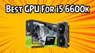 Best GPU for i5 6600k in 2021