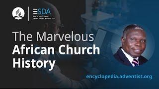 Encyclopedia of Seventh-day Adventists - Podcast - The Marvelous African Church History