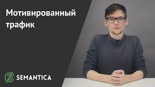 Мотивированный трафик что это такое и когда его лучше использовать  SEMANTICA